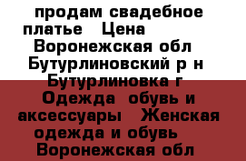 продам свадебное платье › Цена ­ 25 000 - Воронежская обл., Бутурлиновский р-н, Бутурлиновка г. Одежда, обувь и аксессуары » Женская одежда и обувь   . Воронежская обл.